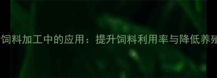 图片 热水发酵技术在猪饲料加工中的应用：提升饲料利用率与降低养殖成本的双重效益1