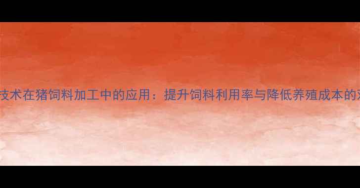 图片 热水发酵技术在猪饲料加工中的应用：提升饲料利用率与降低养殖成本的双重效益2