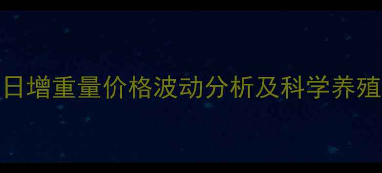图片 牛羊日增重量价格波动分析及科学养殖指南