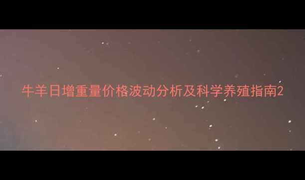 图片 牛羊日增重量价格波动分析及科学养殖指南2
