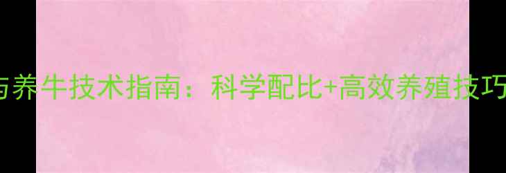 图片 牛饲料价格波动与养牛技术指南：科学配比+高效养殖技巧，助您降本增效2