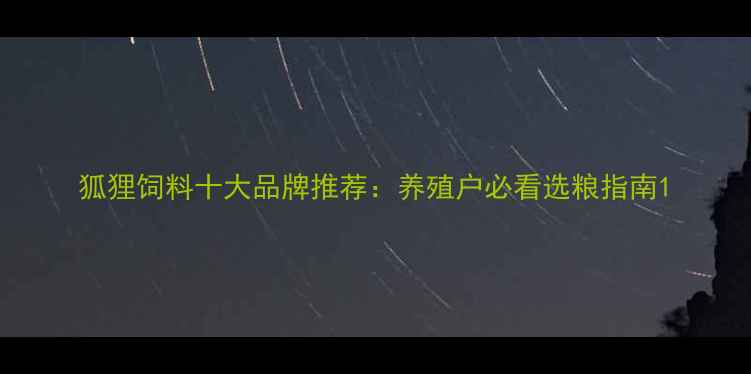 图片 狐狸饲料十大品牌推荐：养殖户必看选粮指南1