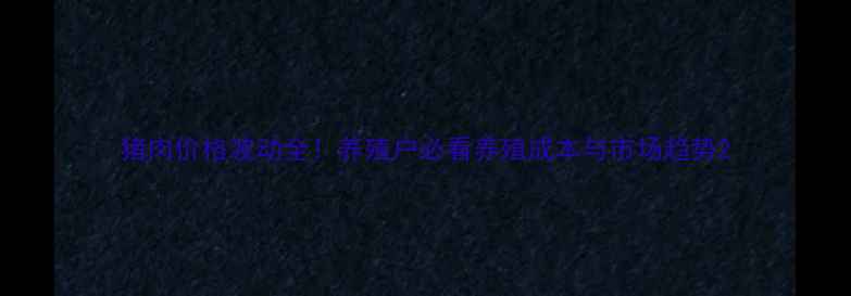图片 猪肉价格波动全！养殖户必看养殖成本与市场趋势2