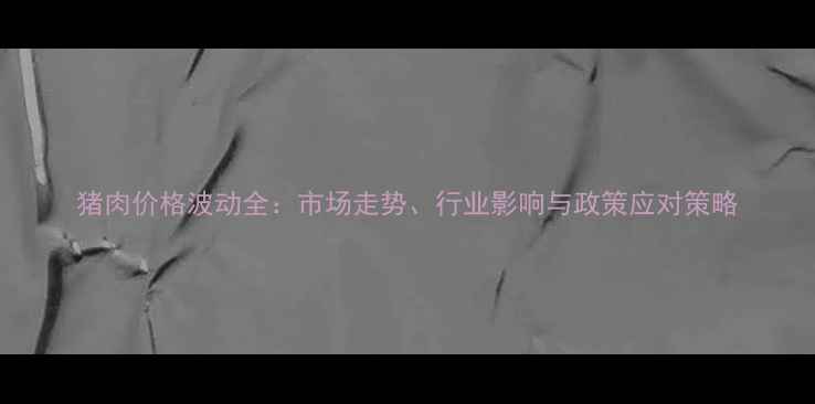 图片 猪肉价格波动全：市场走势、行业影响与政策应对策略