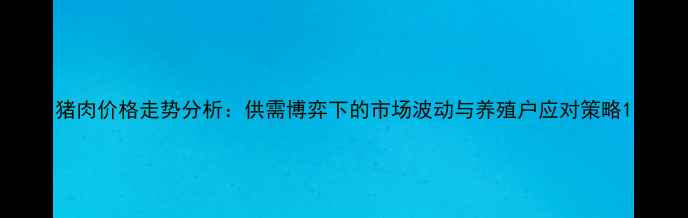 图片 猪肉价格走势分析：供需博弈下的市场波动与养殖户应对策略1