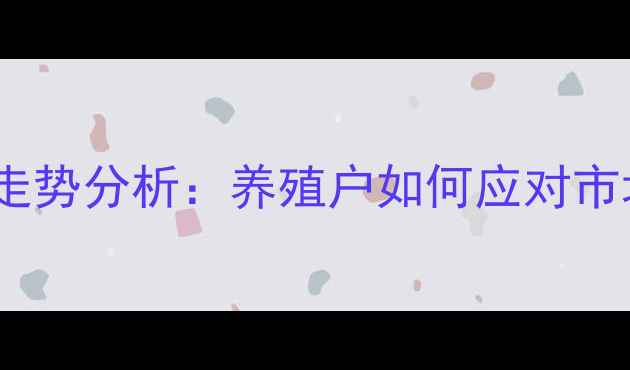 图片 猪肉价格走势分析：养殖户如何应对市场波动？1