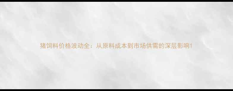 图片 猪饲料价格波动全：从原料成本到市场供需的深层影响1