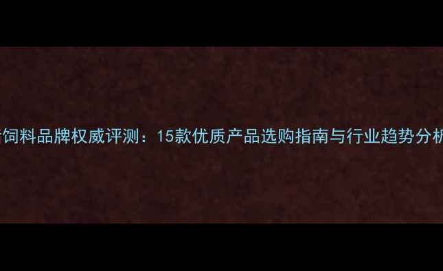 图片 猪饲料品牌权威评测：15款优质产品选购指南与行业趋势分析1