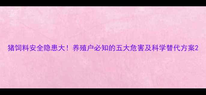 图片 猪饲料安全隐患大！养殖户必知的五大危害及科学替代方案2