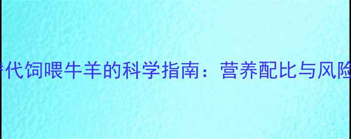 图片 猪饲料替代饲喂牛羊的科学指南：营养配比与风险防控全2