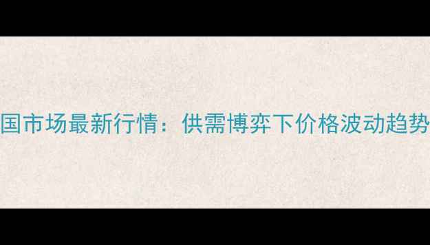 图片 玉米淀粉全国市场最新行情：供需博弈下价格波动趋势及未来展望