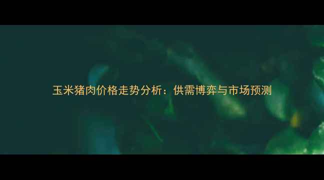 图片 玉米猪肉价格走势分析：供需博弈与市场预测