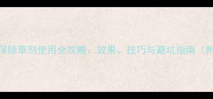 图片 玉米田苗后保除草剂使用全攻略：效果、技巧与避坑指南（附真实案例）