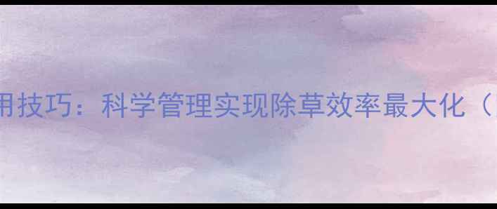 图片 玉米除草剂使用技巧：科学管理实现除草效率最大化（附操作指南）1