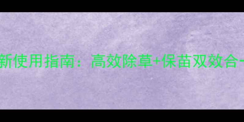 图片 玉米除草剂玉倍加最新使用指南：高效除草+保苗双效合一，助你稳产增收！1