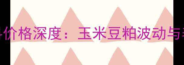 图片 环山地区猪饲料价格深度：玉米豆粕波动与养殖户应对策略