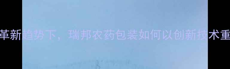图片 现代农业包装革新趋势下，瑞邦农药包装如何以创新技术重塑行业标杆？