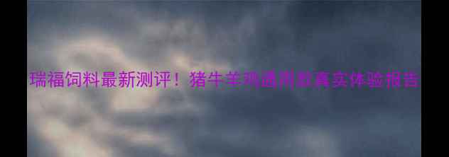 图片 瑞福饲料最新测评！猪牛羊鸡通用款真实体验报告