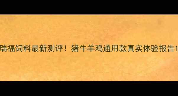 图片 瑞福饲料最新测评！猪牛羊鸡通用款真实体验报告1