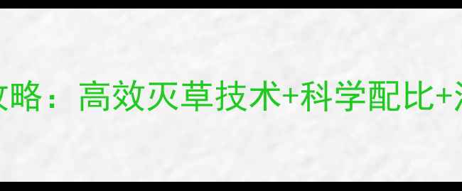 图片 瑞邦双锄除草剂使用全攻略：高效灭草技术+科学配比+注意事项，助农增收指南