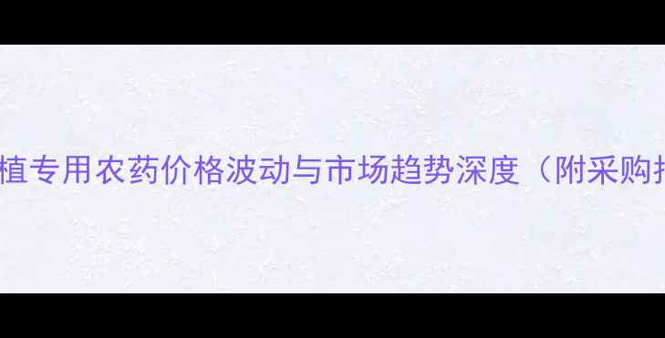 图片 甘蓝种植专用农药价格波动与市场趋势深度（附采购指南）1
