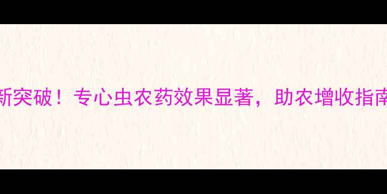 图片 甘蔗专用虫害防治新突破！专心虫农药效果显著，助农增收指南（附使用全攻略）