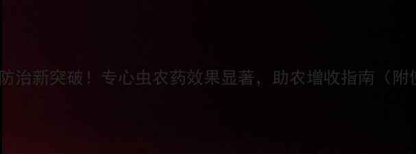 图片 甘蔗专用虫害防治新突破！专心虫农药效果显著，助农增收指南（附使用全攻略）1