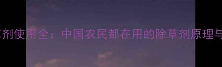 图片 甜安宁除草剂使用全：中国农民都在用的除草剂原理与效果对比2