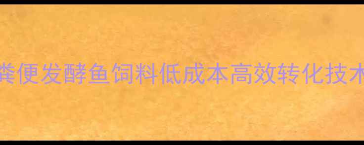 图片 生态养殖新突破：粪便发酵鱼饲料低成本高效转化技术全（附操作指南）