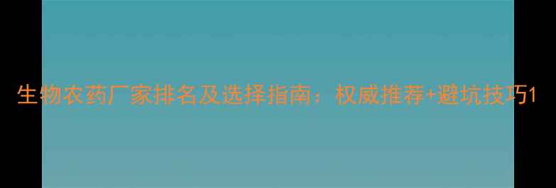 图片 生物农药厂家排名及选择指南：权威推荐+避坑技巧1