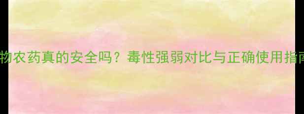 图片 生物农药真的安全吗？毒性强弱对比与正确使用指南2