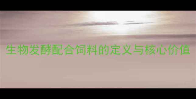 图片 生物发酵配合饲料的定义与核心价值