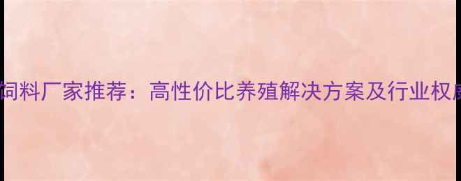 图片 生物菌饲料厂家推荐：高性价比养殖解决方案及行业权威榜单1