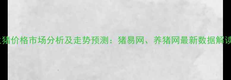 图片 生猪价格市场分析及走势预测：猪易网、养猪网最新数据解读1