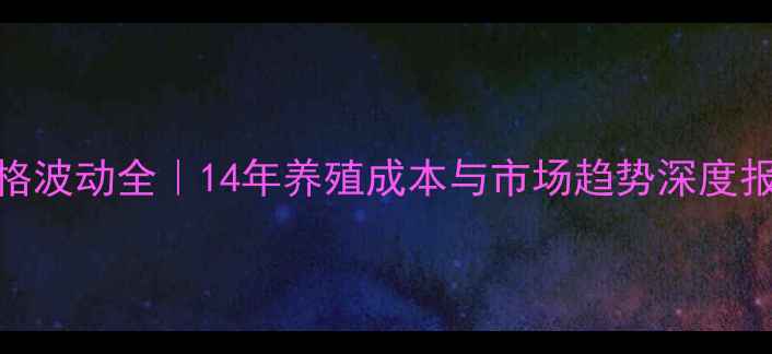 图片 生猪价格波动全｜14年养殖成本与市场趋势深度报告🐷📈