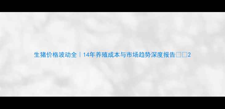 图片 生猪价格波动全｜14年养殖成本与市场趋势深度报告🐷📈2