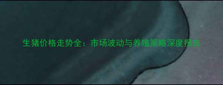 图片 生猪价格走势全：市场波动与养殖策略深度报告