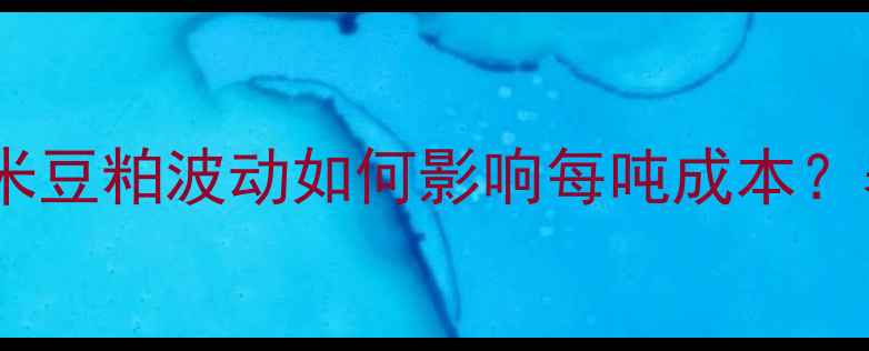 图片 生猪饲料价格全｜玉米豆粕波动如何影响每吨成本？养殖户必看采购指南2