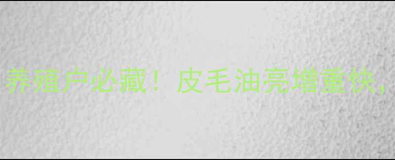 图片 生长期貉子高效饲料配方｜养殖户必藏！皮毛油亮增重快，营养配比表+投喂禁忌清单