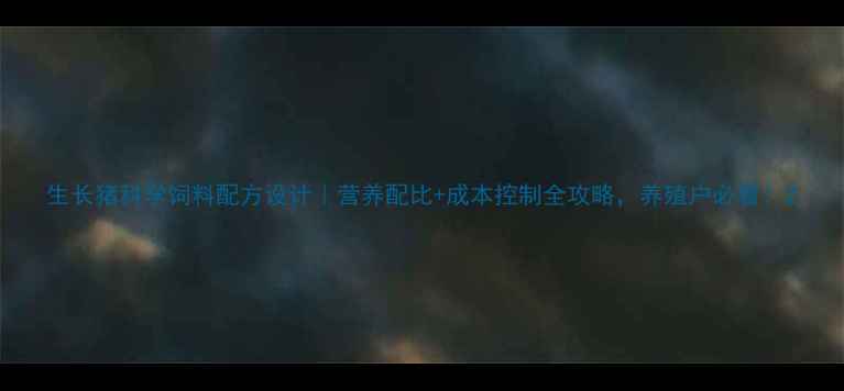 图片 生长猪科学饲料配方设计｜营养配比+成本控制全攻略，养殖户必看！2