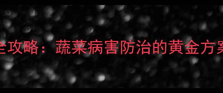 图片 甲霜恶霉灵使用全攻略：蔬菜病害防治的黄金方案与科学配比指南