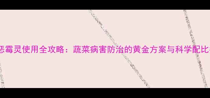 图片 甲霜恶霉灵使用全攻略：蔬菜病害防治的黄金方案与科学配比指南1
