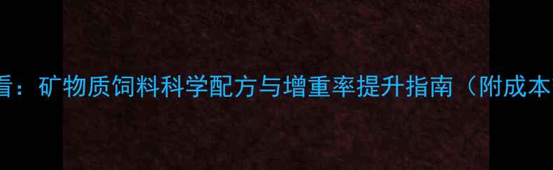 图片 畜禽养殖必看：矿物质饲料科学配方与增重率提升指南（附成本效益分析）2