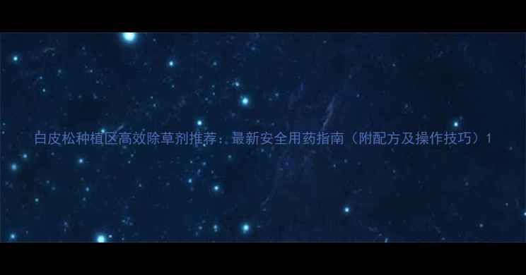 图片 白皮松种植区高效除草剂推荐：最新安全用药指南（附配方及操作技巧）1