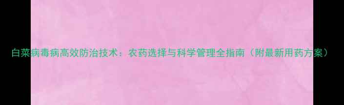 图片 白菜病毒病高效防治技术：农药选择与科学管理全指南（附最新用药方案）