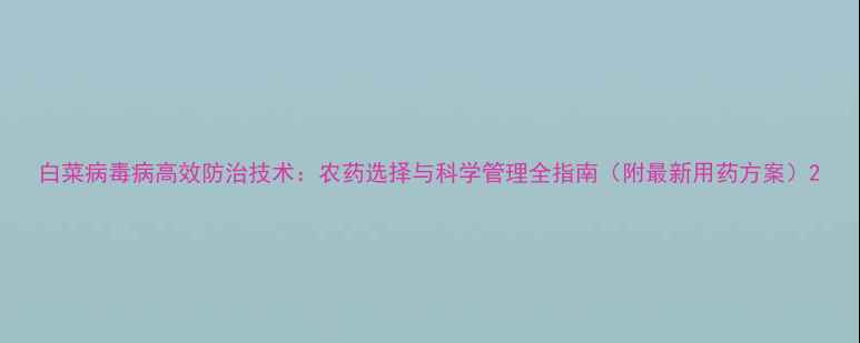 图片 白菜病毒病高效防治技术：农药选择与科学管理全指南（附最新用药方案）2