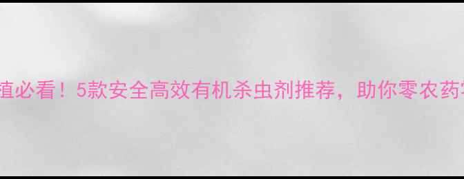 图片 白菜种植必看！5款安全高效有机杀虫剂推荐，助你零农药零残留2