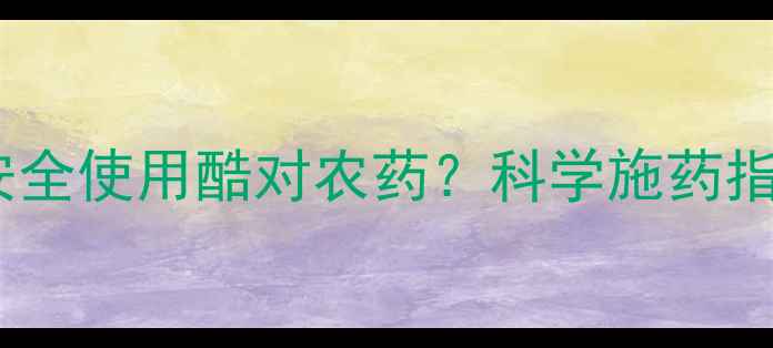 图片 白菜种植：如何安全使用酷对农药？科学施药指南与风险防控全1