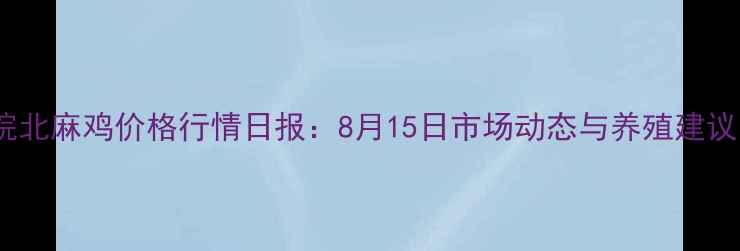 图片 皖北麻鸡价格行情日报：8月15日市场动态与养殖建议1
