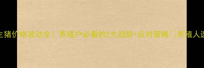 图片 盐城生猪价格波动全！养殖户必看的5大趋势+应对策略🔥养殖人速看！